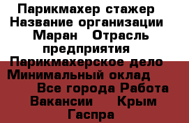 Парикмахер-стажер › Название организации ­ Маран › Отрасль предприятия ­ Парикмахерское дело › Минимальный оклад ­ 30 000 - Все города Работа » Вакансии   . Крым,Гаспра